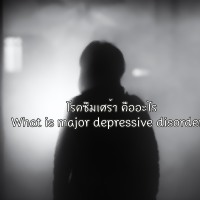 โรคซึมเศร้า คืออะไร l What is major depressive disorder